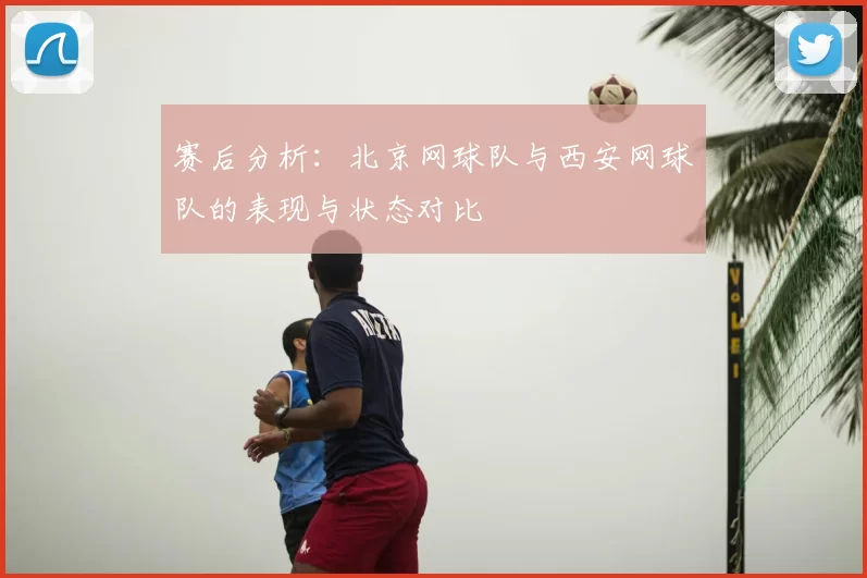 赛后分析：北京网球队与西安网球队的表现与状态对比