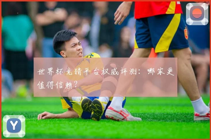 世界杯竞猜平台权威评测：哪家更值得信赖？