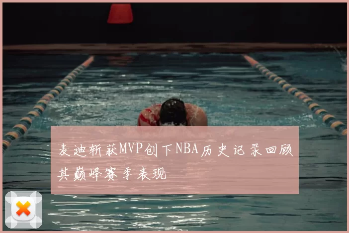 麦迪斩获MVP创下NBA历史记录回顾其巅峰赛季表现