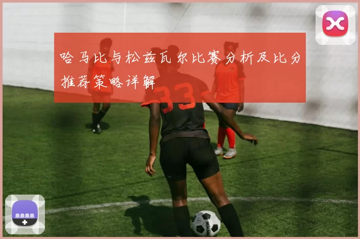 哈马比与松兹瓦尔比赛分析及比分推荐策略详解