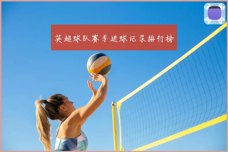 英超球队赛季进球记录排行榜