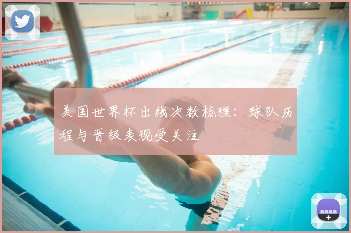 美国世界杯出线次数梳理：球队历程与晋级表现受关注