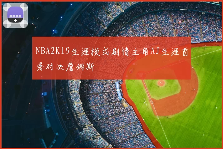 NBA2K19生涯模式剧情主角AJ生涯首秀对决詹姆斯