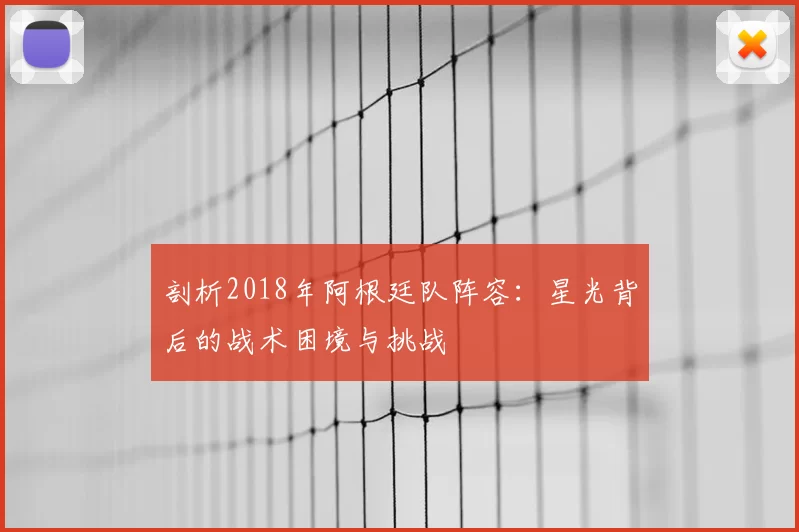 剖析2018年阿根廷队阵容：星光背后的战术困境与挑战