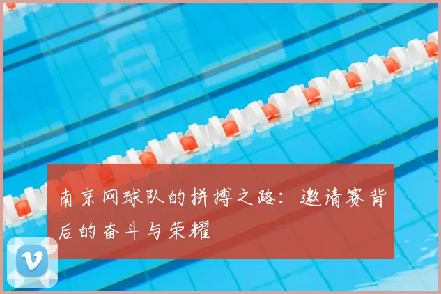 南京网球队的拼搏之路：邀请赛背后的奋斗与荣耀