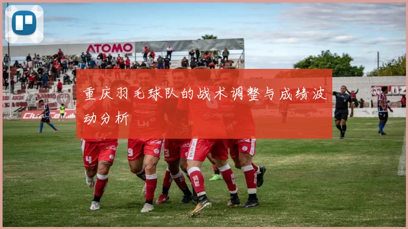 重庆羽毛球队的战术调整与成绩波动分析