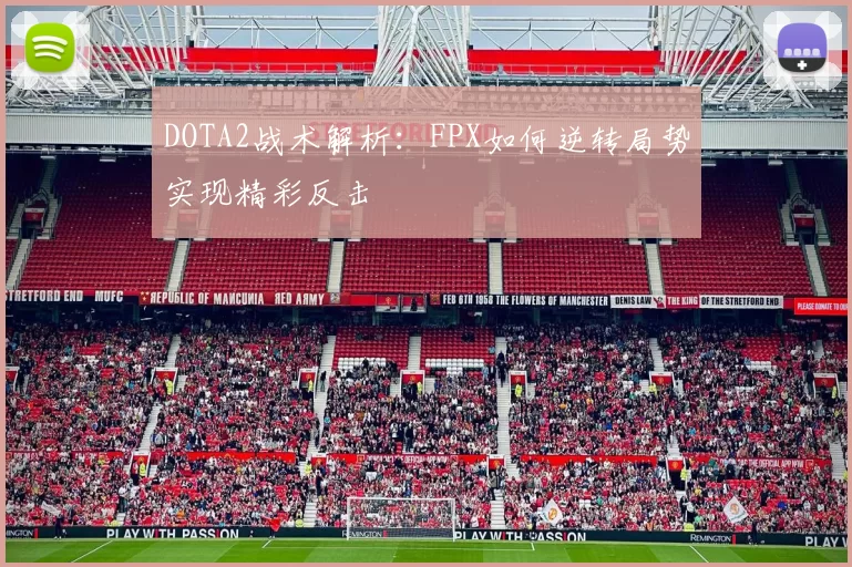 DOTA2战术解析：FPX如何逆转局势实现精彩反击