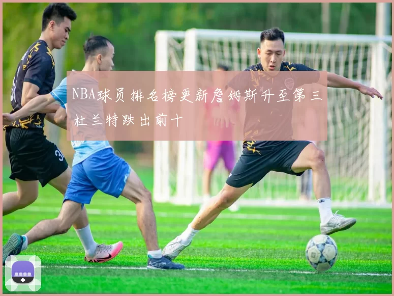 NBA球员排名榜更新詹姆斯升至第三杜兰特跌出前十