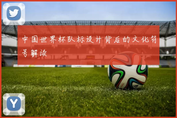 中国世界杯队标设计背后的文化符号解读
