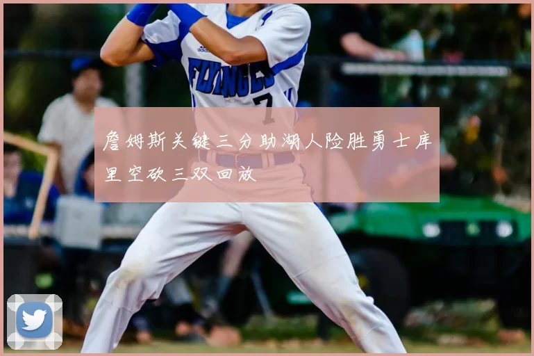 詹姆斯关键三分助湖人险胜勇士库里空砍三双回放