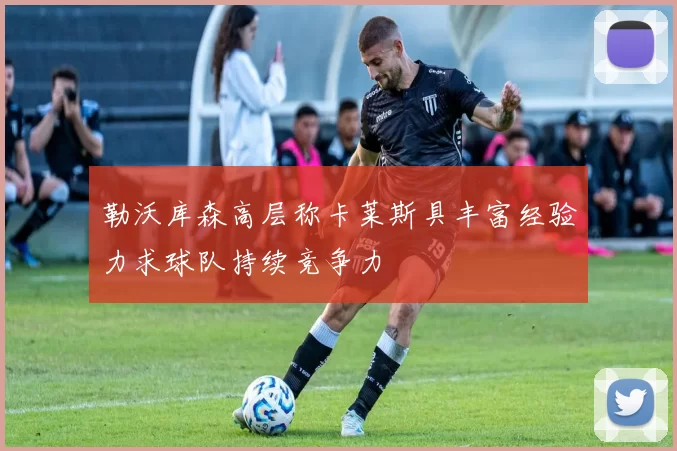 勒沃库森高层称卡莱斯具丰富经验力求球队持续竞争力