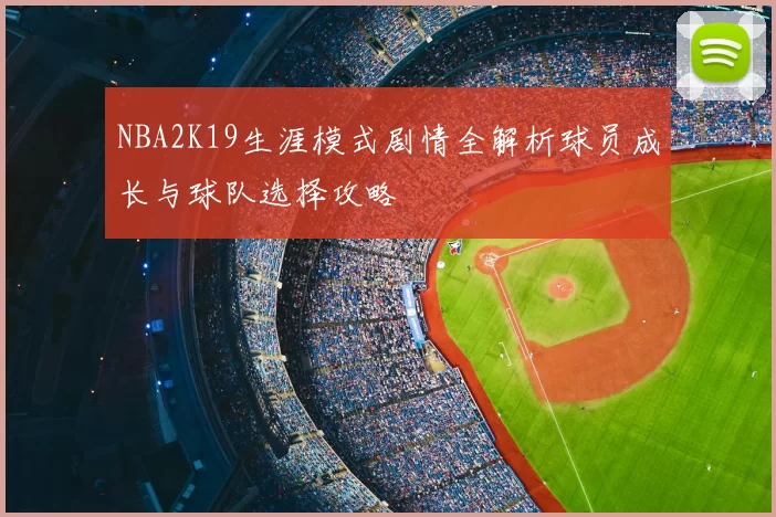 NBA2K19生涯模式剧情全解析球员成长与球队选择攻略
